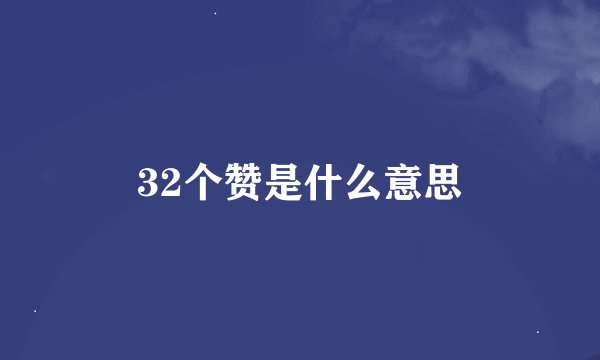 32个赞是什么意思