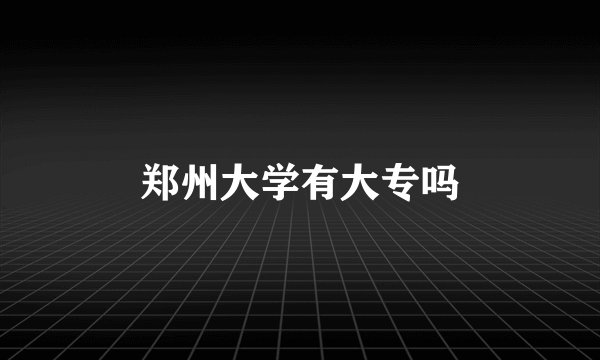 郑州大学有大专吗