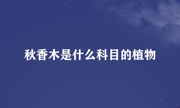 秋香木是什么科目的植物