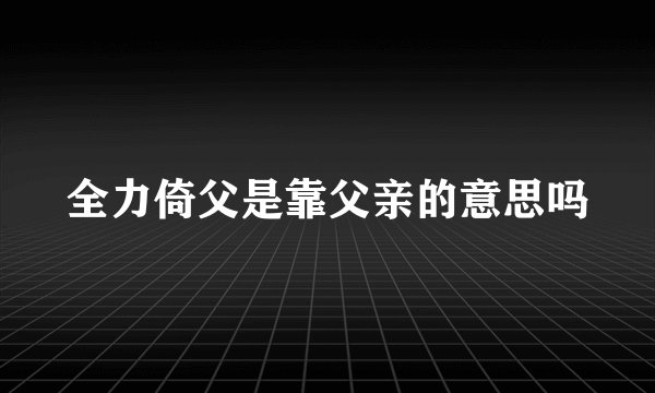 全力倚父是靠父亲的意思吗