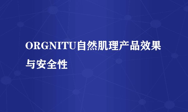 ORGNITU自然肌理产品效果与安全性