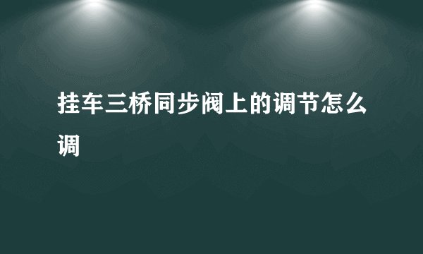 挂车三桥同步阀上的调节怎么调