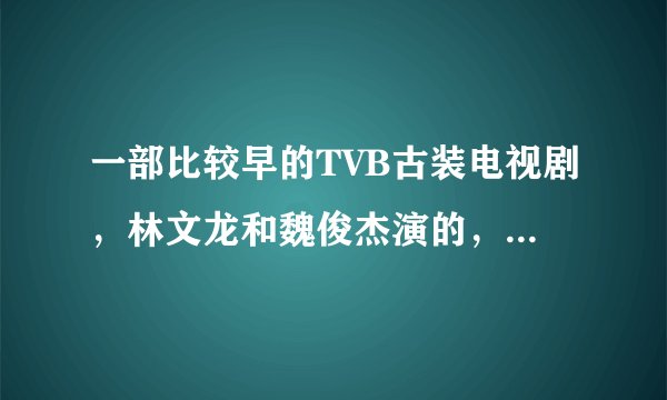 一部比较早的TVB古装电视剧，林文龙和魏俊杰演的，林文龙喜欢的女的是个少数民族的叫月影沙丘，有谁知道叫