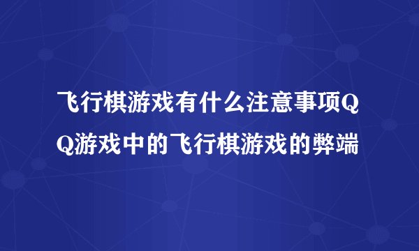 飞行棋游戏有什么注意事项QQ游戏中的飞行棋游戏的弊端