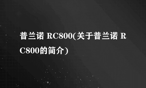 普兰诺 RC800(关于普兰诺 RC800的简介)