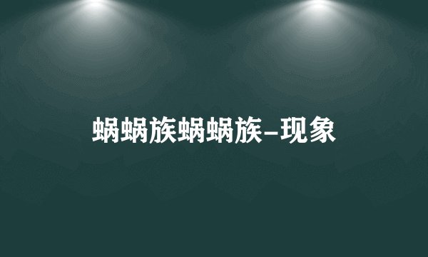 蜗蜗族蜗蜗族-现象