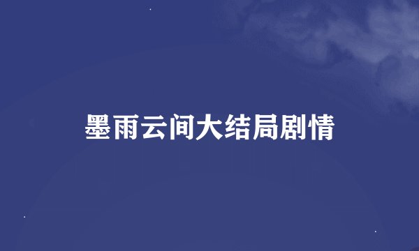 墨雨云间大结局剧情