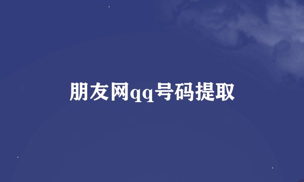 朋友网qq号码提取