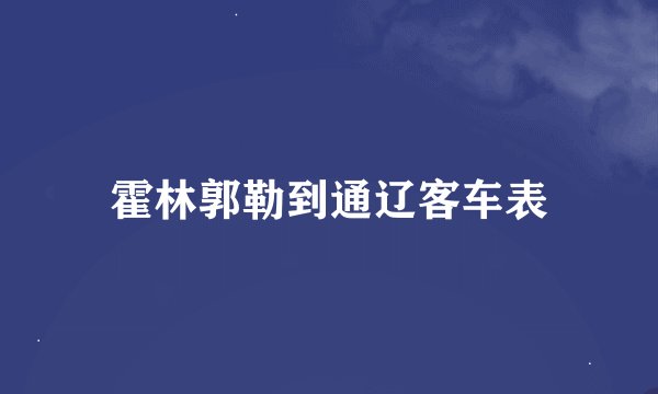 霍林郭勒到通辽客车表