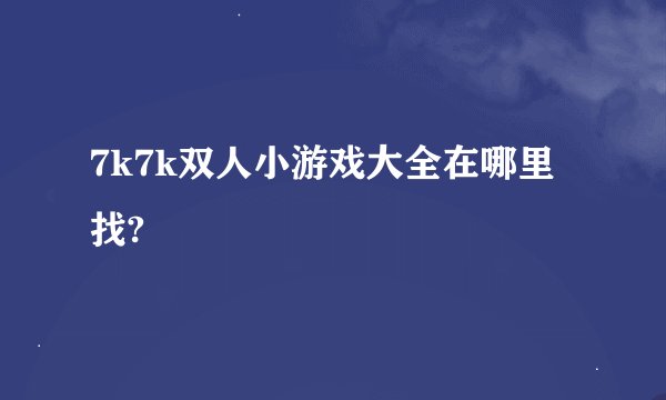 7k7k双人小游戏大全在哪里找?