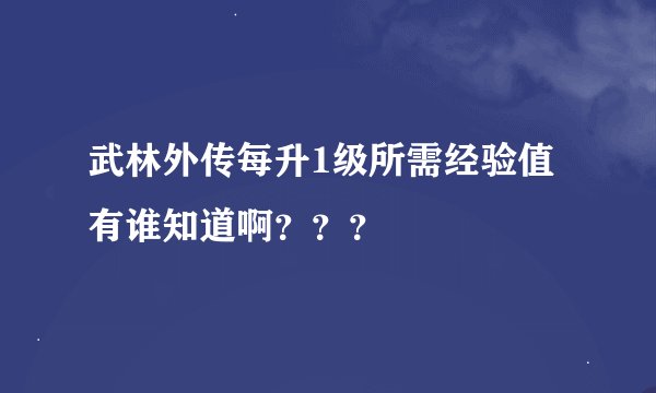 武林外传每升1级所需经验值有谁知道啊？？？