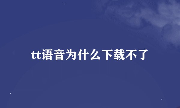 tt语音为什么下载不了