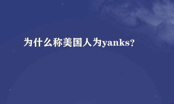 为什么称美国人为yanks？