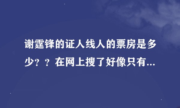 谢霆锋的证人线人的票房是多少？？在网上搜了好像只有几千万，怎么跟有些电影差这么多，比如唐山，