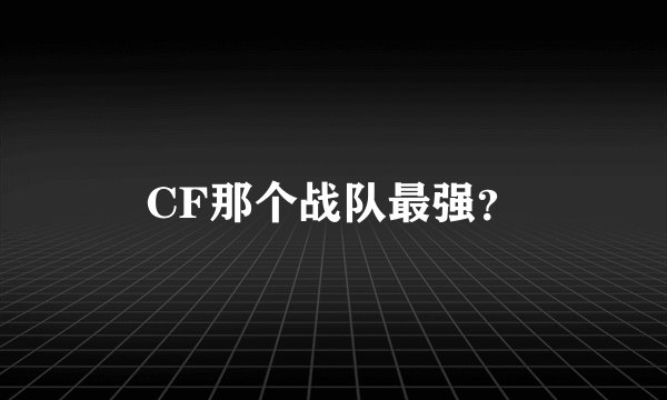 CF那个战队最强？