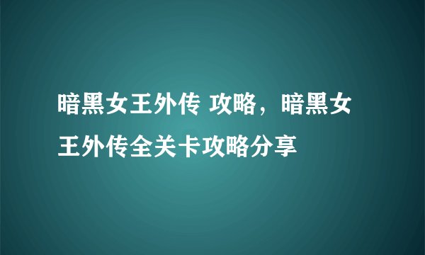 暗黑女王外传 攻略，暗黑女王外传全关卡攻略分享