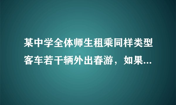 某中学全体师生租乘同样类型客车若干辆外出春游，如果每辆车坐22人，就会余下一人；如果开走一辆，
