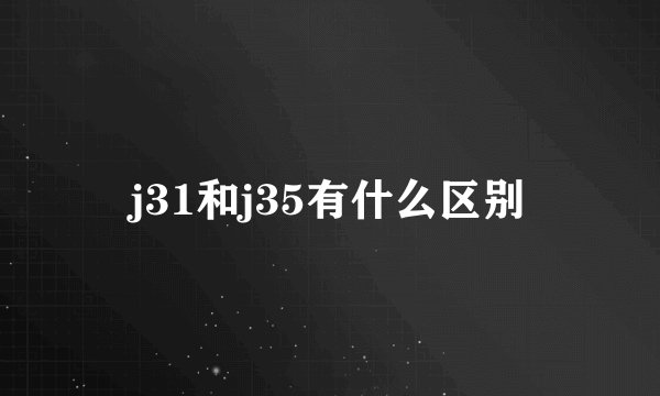 j31和j35有什么区别