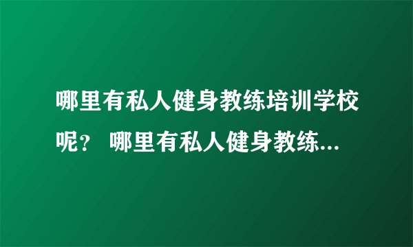 哪里有私人健身教练培训学校呢？ 哪里有私人健身教练培训学校呢