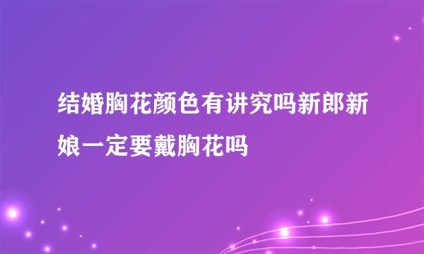 结婚胸花颜色有讲究吗新郎新娘一定要戴胸花吗
