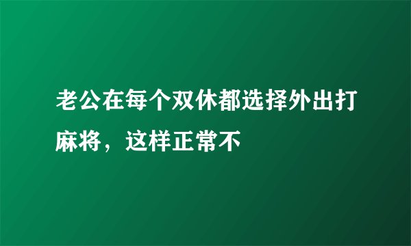 老公在每个双休都选择外出打麻将，这样正常不