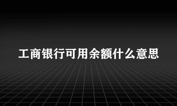 工商银行可用余额什么意思