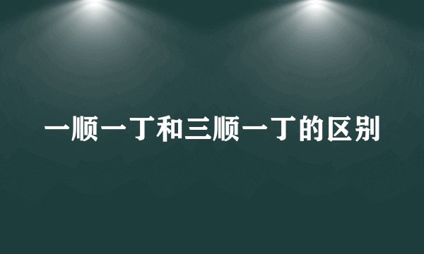 一顺一丁和三顺一丁的区别