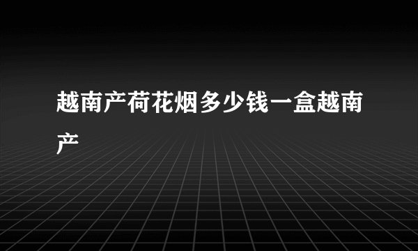 越南产荷花烟多少钱一盒越南产