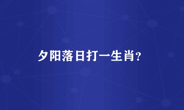 夕阳落日打一生肖？