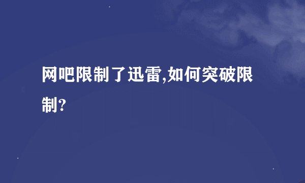 网吧限制了迅雷,如何突破限制?