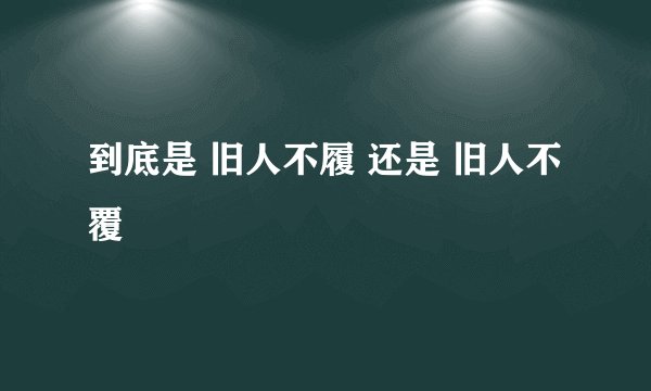 到底是 旧人不履 还是 旧人不覆