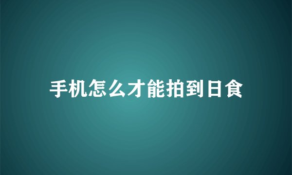 手机怎么才能拍到日食
