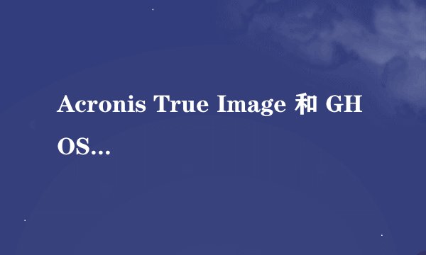 Acronis True Image 和 GHOST 的分别