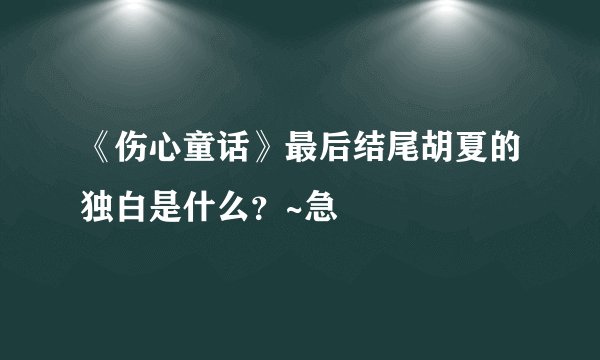 《伤心童话》最后结尾胡夏的独白是什么？~急