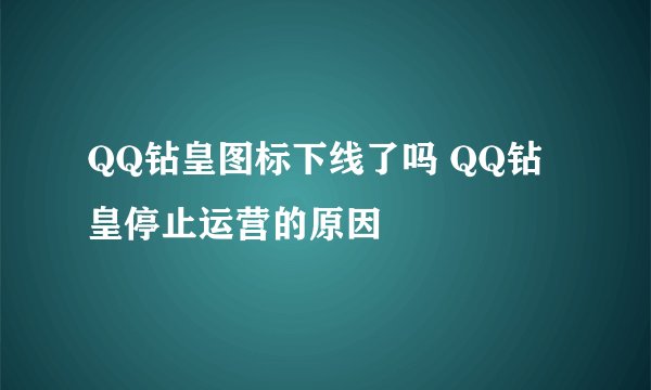 QQ钻皇图标下线了吗 QQ钻皇停止运营的原因