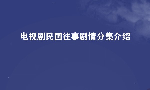 电视剧民国往事剧情分集介绍