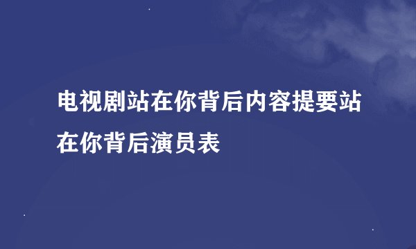 电视剧站在你背后内容提要站在你背后演员表