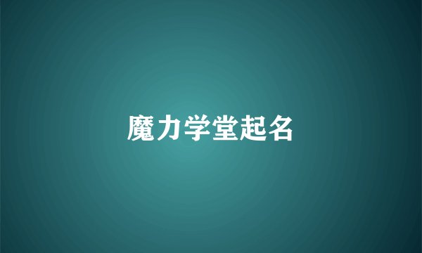魔力学堂起名