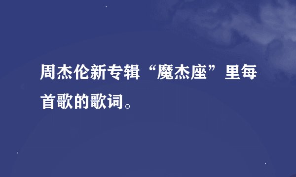 周杰伦新专辑“魔杰座”里每首歌的歌词。