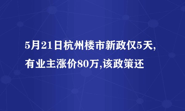 5月21日杭州楼市新政仅5天,有业主涨价80万,该政策还