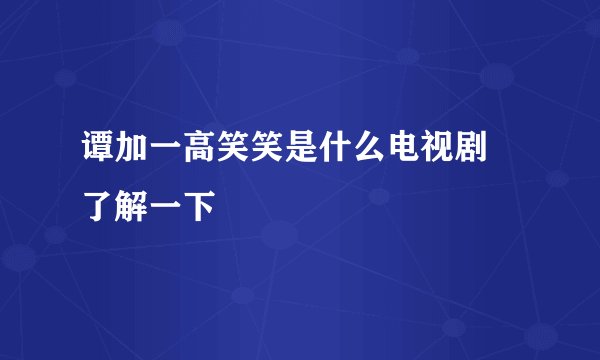 谭加一高笑笑是什么电视剧 了解一下
