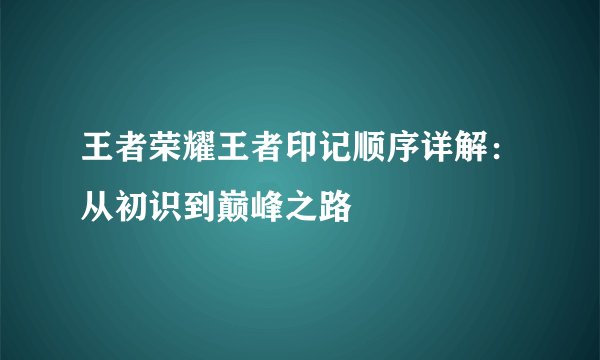 王者荣耀王者印记顺序详解:从初识到巅峰之路
