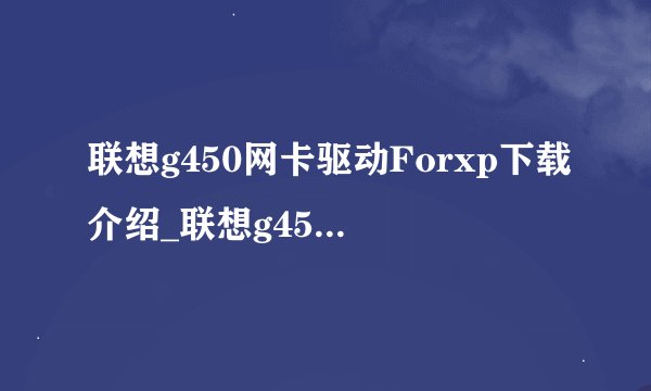 联想g450网卡驱动Forxp下载介绍_联想g450网卡驱动Forxp下载是什么