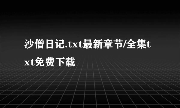 沙僧日记.txt最新章节/全集txt免费下载