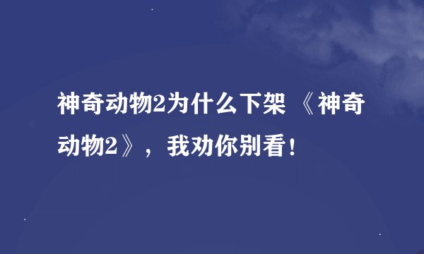 神奇动物2为什么下架 《神奇动物2》，我劝你别看！
