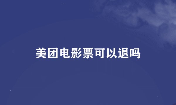 美团电影票可以退吗