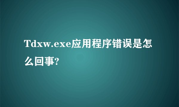 Tdxw.exe应用程序错误是怎么回事?