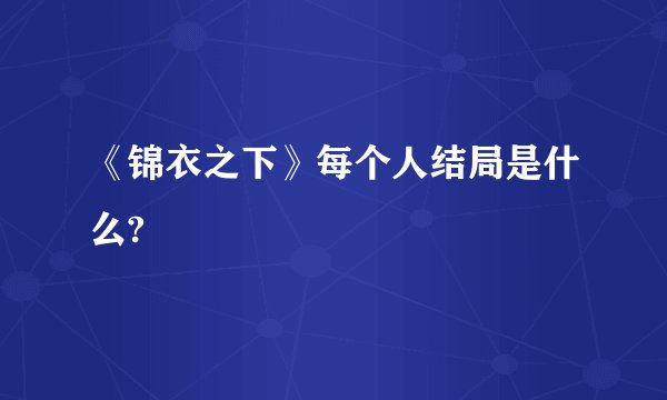 《锦衣之下》每个人结局是什么?