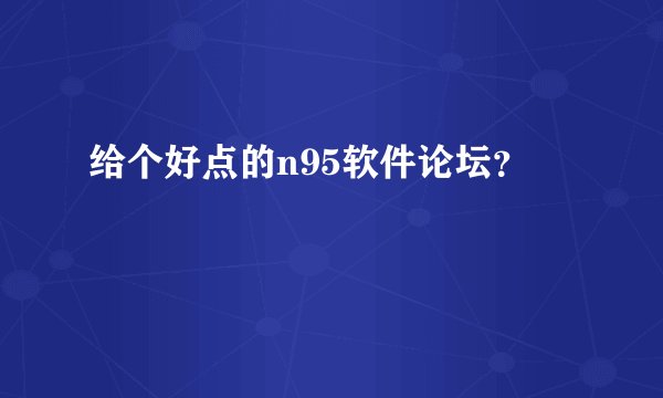 给个好点的n95软件论坛？