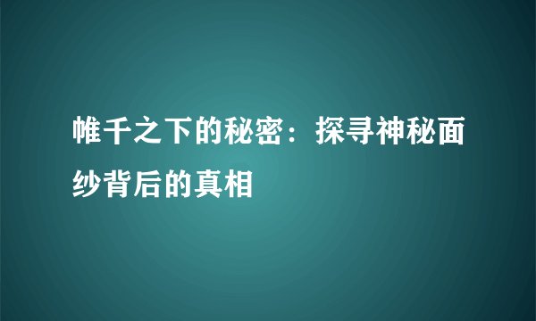 帷千之下的秘密：探寻神秘面纱背后的真相